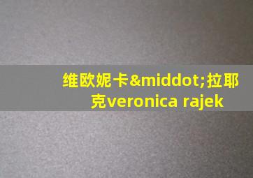 维欧妮卡·拉耶克veronica rajek